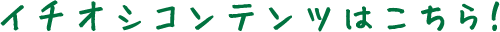 イチオシコンテンツはこちら！